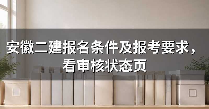 安徽二建报名条件及报考要求,看审核状态页