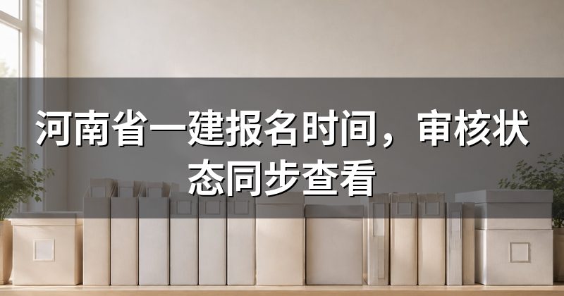 河南省一建报名时间，审核状态同步查看