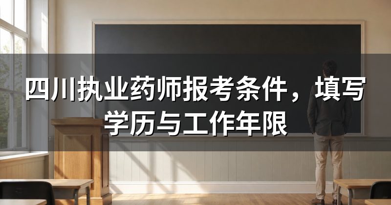 四川执业药师报考条件，填写学历与工作年限