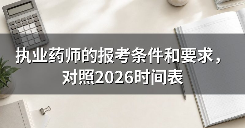 执业药师的报考条件和要求,对照2026时间表
