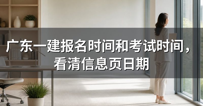 广东一建报名时间和考试时间,看清信息页日期