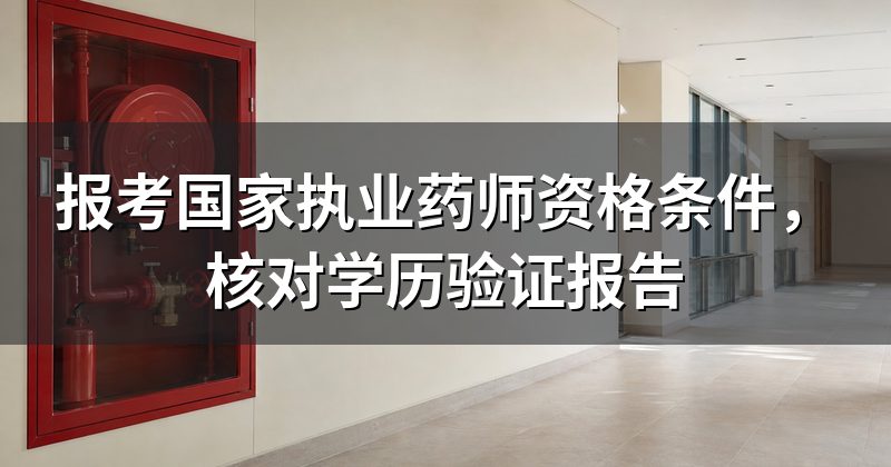 报考国家执业药师资格条件,核对学历验证报告