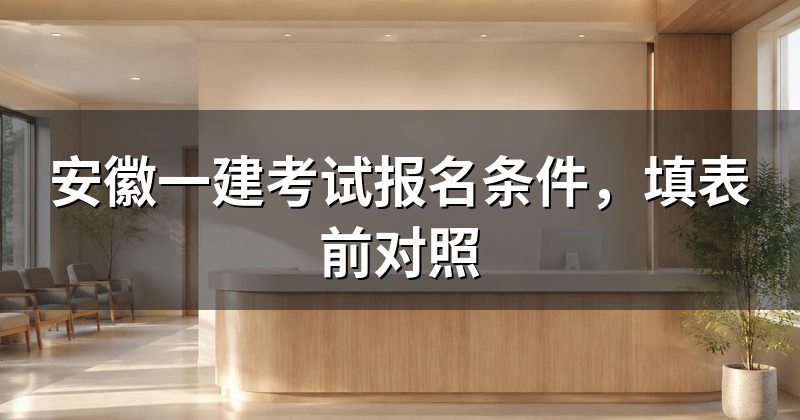 安徽一建考试报名条件,填表前对照