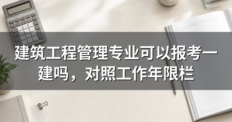 建筑工程管理专业可以报考一建吗,对照工作年限栏