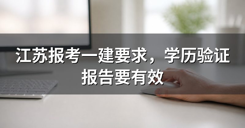 江苏报考一建要求,学历验证报告要有效