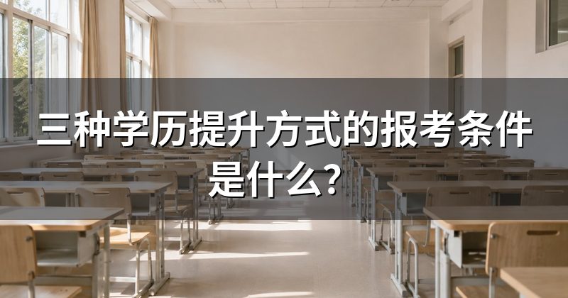 三种学历提升方式的报考条件是什么？