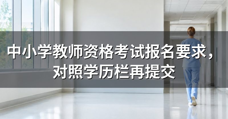 中小学教师资格考试报名要求,对照学历栏再提交