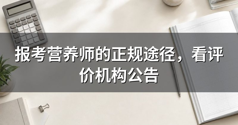 报考营养师的正规途径，看评价机构公告