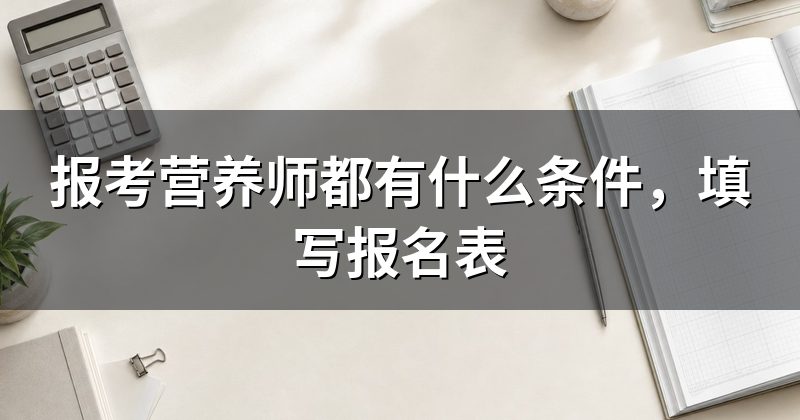 报考营养师都有什么条件,填写报名表