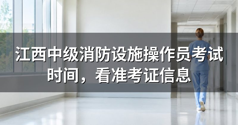 江西中级消防设施操作员考试时间，看准考证信息