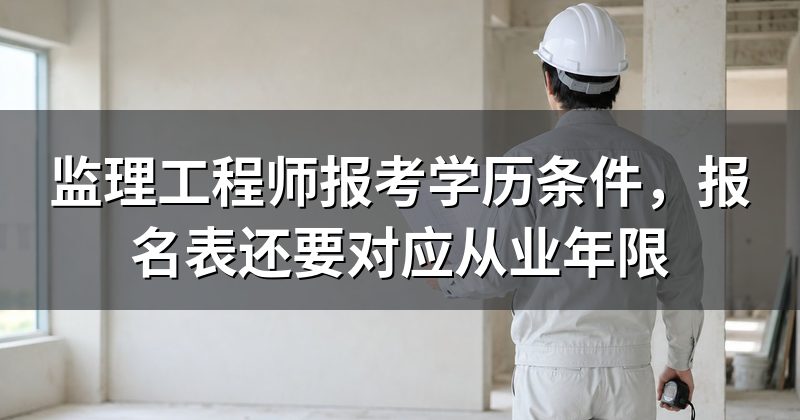 监理工程师报考学历条件,报名表还要对应从业年限