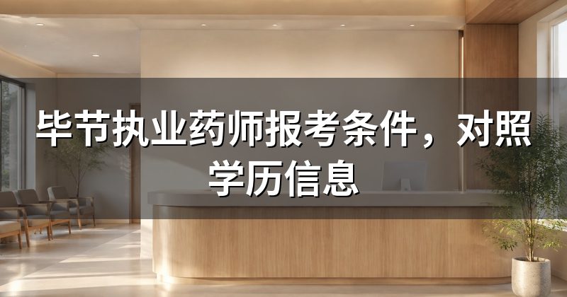 毕节执业药师报考条件,对照学历信息