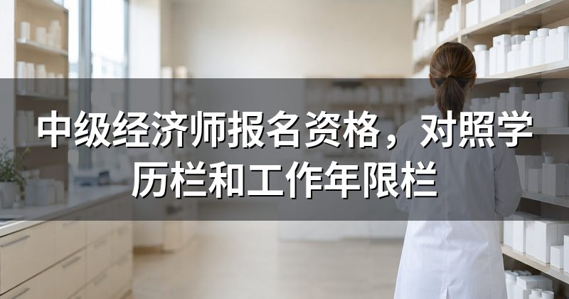 中级经济师报名资格，对照学历栏和工作年限栏