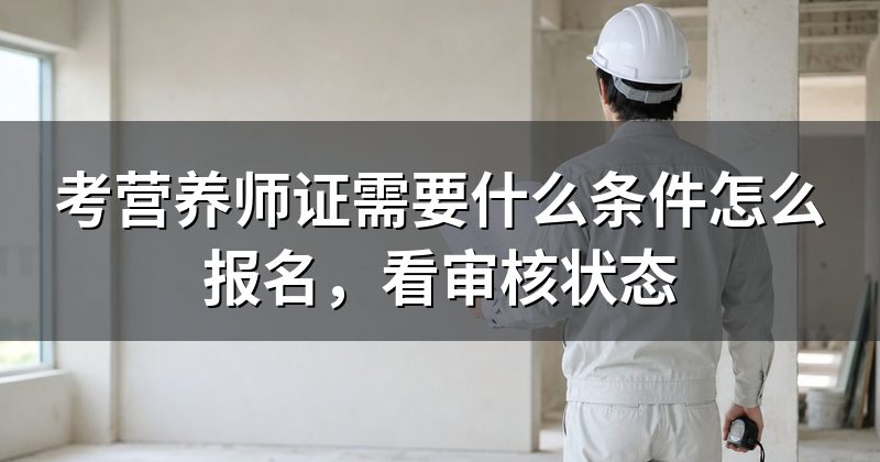 考营养师证需要什么条件怎么报名，看审核状态