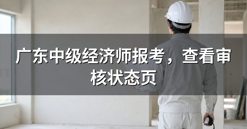 广东中级经济师报考,查看审核状态页
