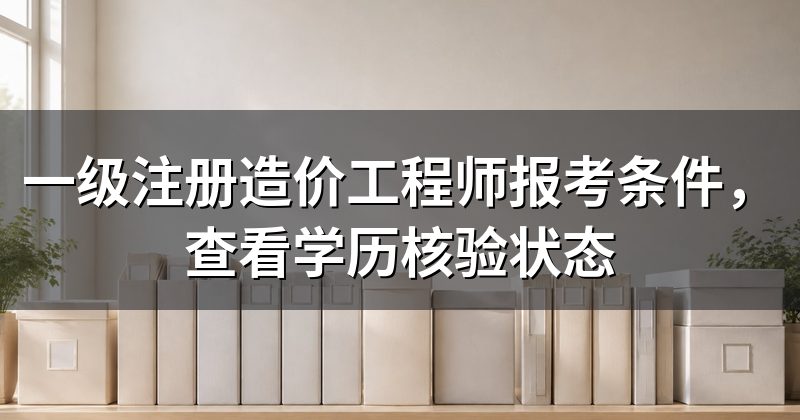 一级注册造价工程师报考条件,查看学历核验状态