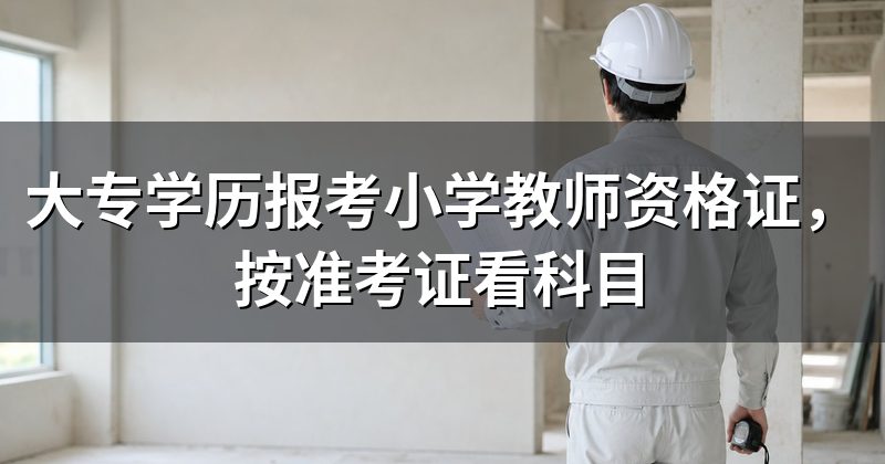 大专学历报考小学教师资格证,按准考证看科目