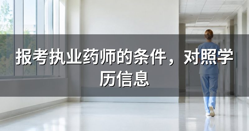 报考执业药师的条件,对照学历信息