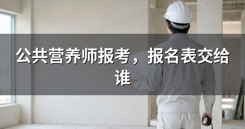 公共营养师报考，报名表交给谁