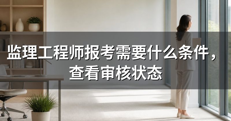 监理工程师报考需要什么条件，查看审核状态