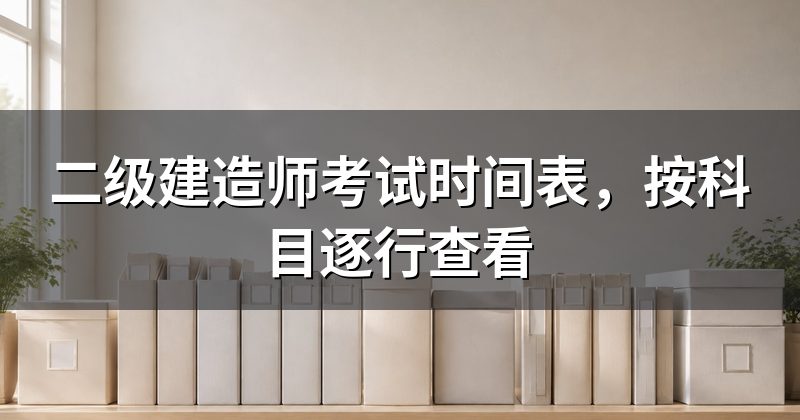 二级建造师考试时间表,按科目逐行查看