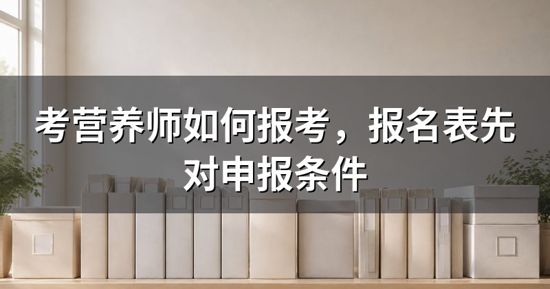 考营养师如何报考,报名表先对申报条件