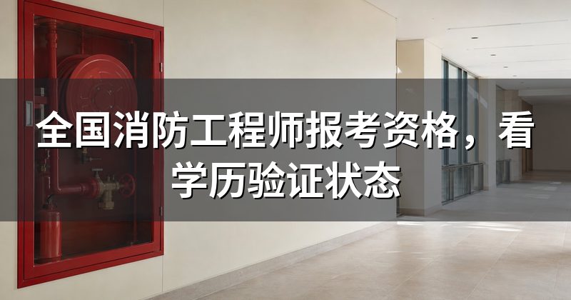 全国消防工程师报考资格,看学历验证状态