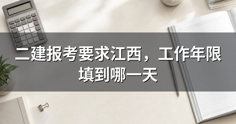 二建报考要求江西，工作年限填到哪一天