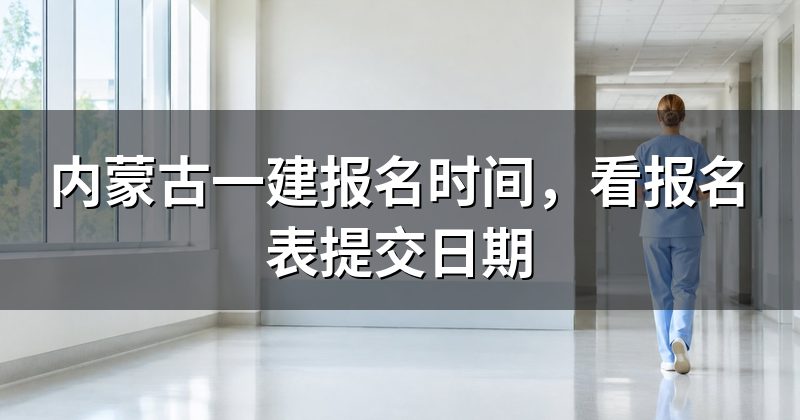 内蒙古一建报名时间，看报名表提交日期