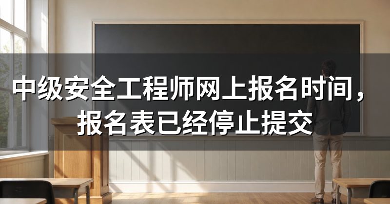 中级安全工程师网上报名时间,报名表已经停止提交
