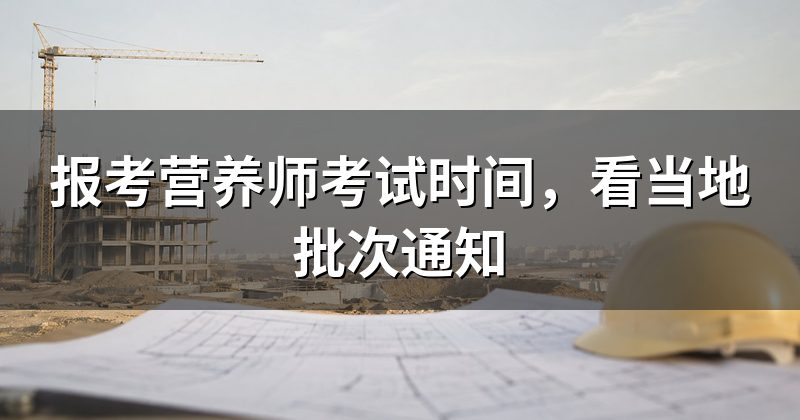 报考营养师考试时间,看当地批次通知