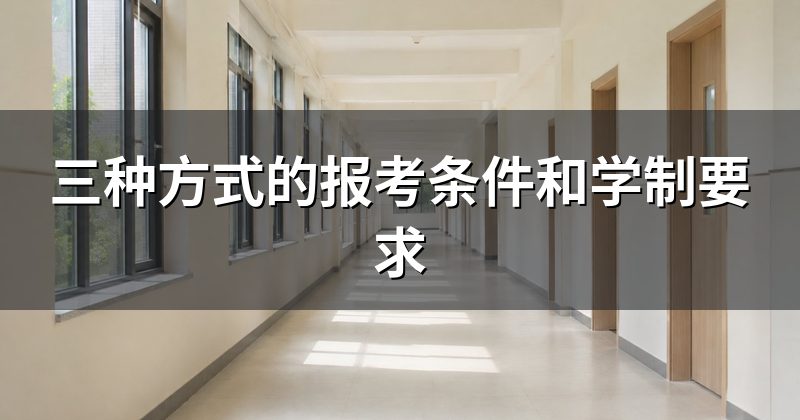 三种方式的报考条件和学制要求