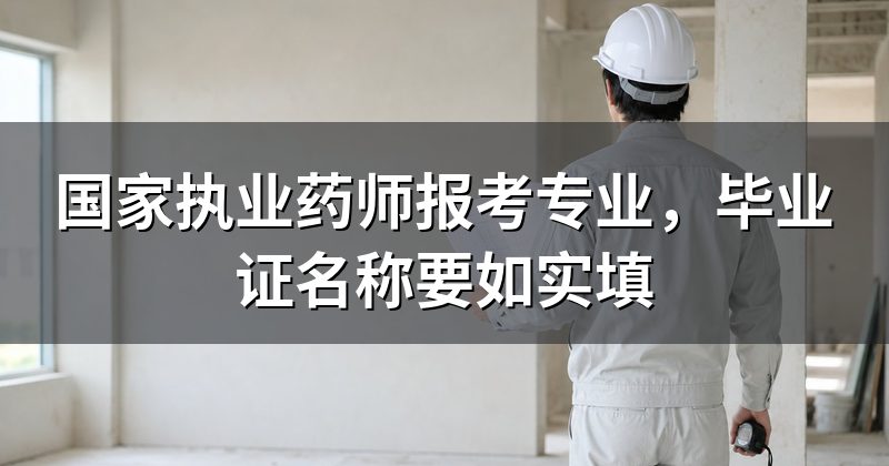 国家执业药师报考专业,毕业证名称要如实填