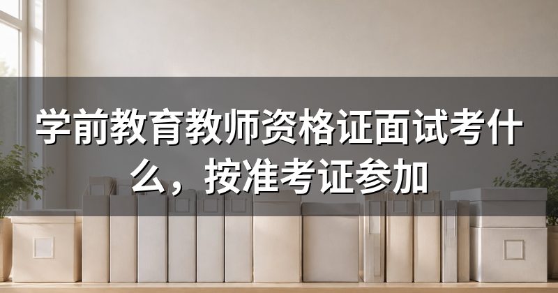 学前教育教师资格证面试考什么,按准考证参加