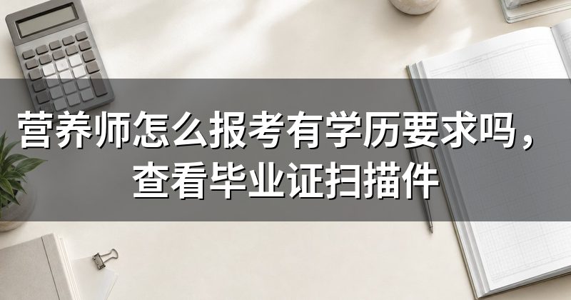 营养师怎么报考有学历要求吗,查看毕业证扫描件
