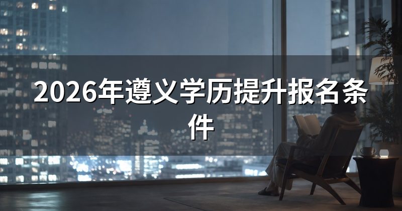 2026年遵义学历提升报名条件