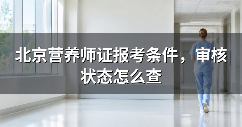 北京营养师证报考条件，审核状态怎么查