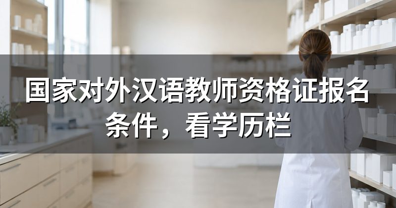 国家对外汉语教师资格证报名条件,看学历栏