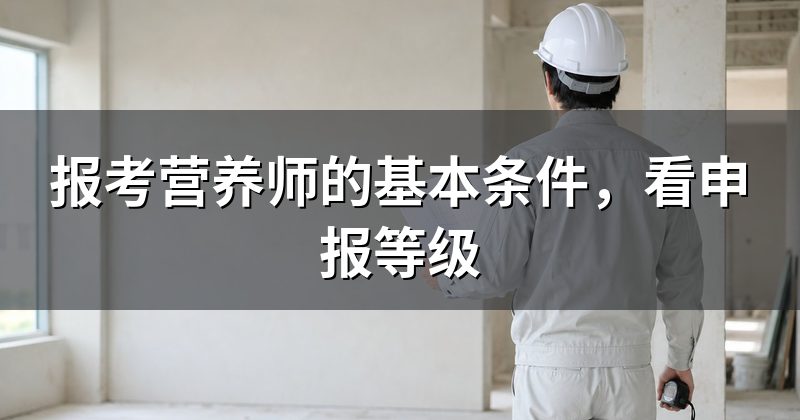 报考营养师的基本条件，看申报等级