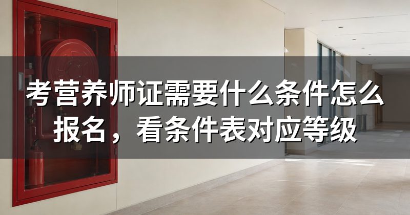 考营养师证需要什么条件怎么报名，看条件表对应等级
