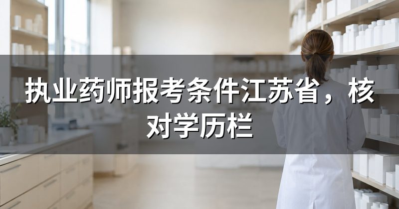 执业药师报考条件江苏省,核对学历栏