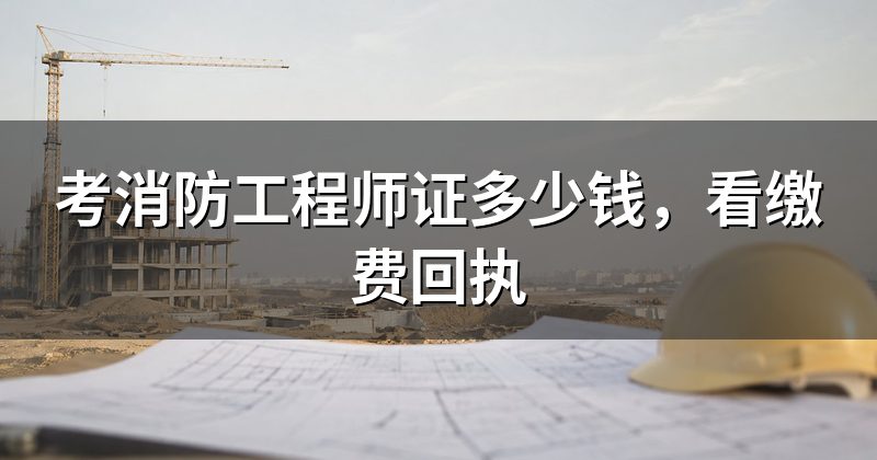 考消防工程师证多少钱,看缴费回执