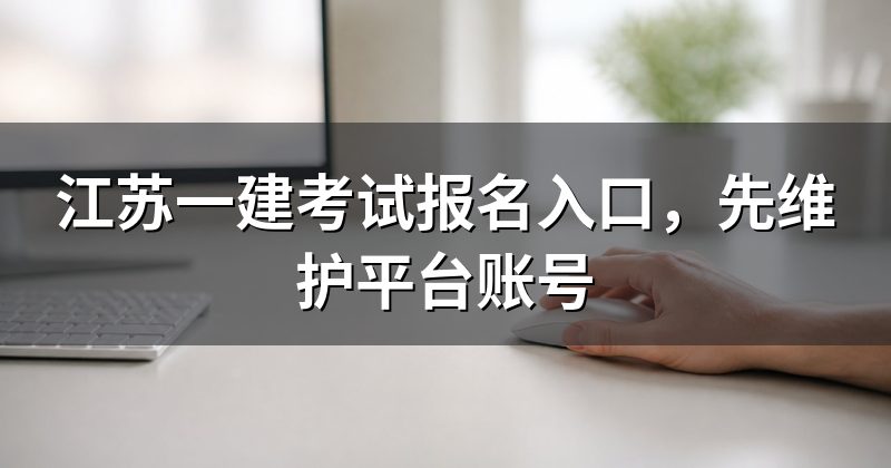 江苏一建考试报名入口，先维护平台账号