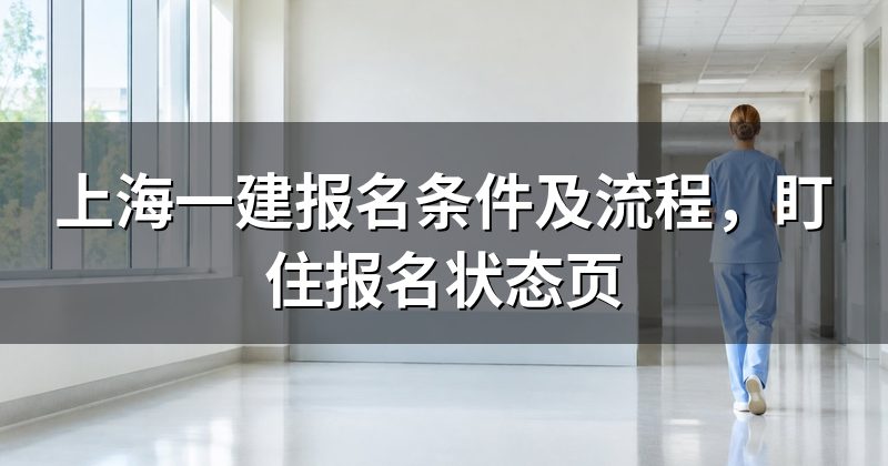 上海一建报名条件及流程,盯住报名状态页