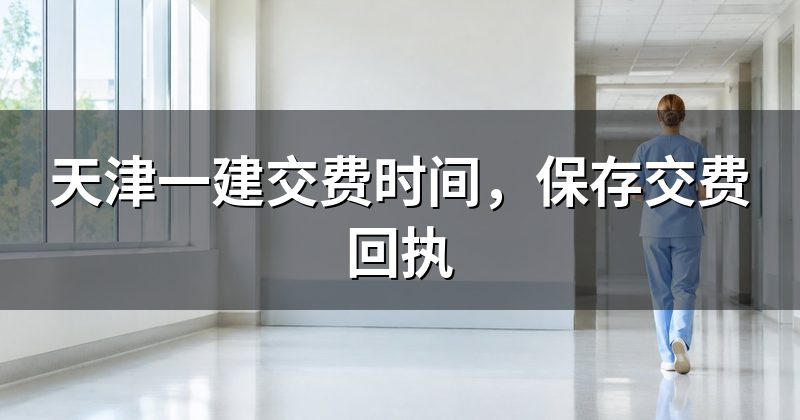 天津一建交费时间,保存交费回执