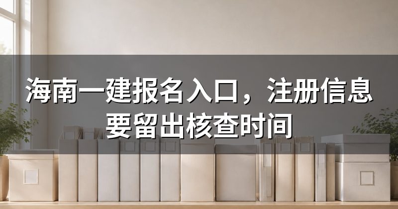 海南一建报名入口，注册信息要留出核查时间