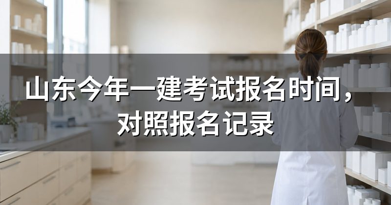 山东今年一建考试报名时间,对照报名记录