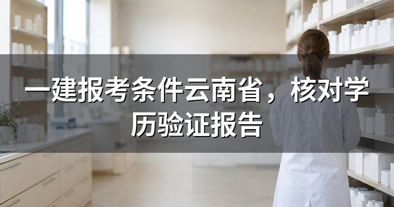 一建报考条件云南省,核对学历验证报告