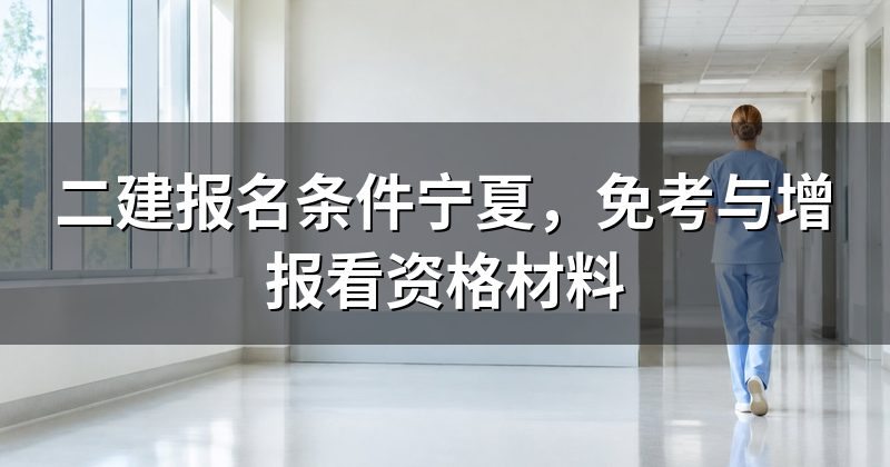 二建报名条件宁夏,免考与增报看资格材料