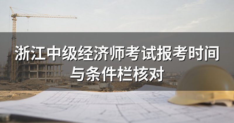 浙江中级经济师考试报考时间与条件栏核对